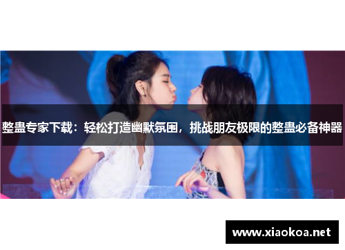 整蛊专家下载：轻松打造幽默氛围，挑战朋友极限的整蛊必备神器